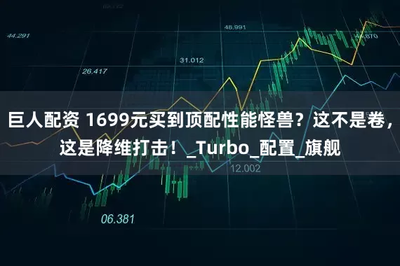 巨人配资 1699元买到顶配性能怪兽？这不是卷，这是降维打击！_Turbo_配置_旗舰