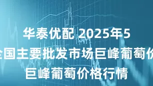 华泰优配 2025年5月5日全国主要批发市场巨峰葡萄价格行情