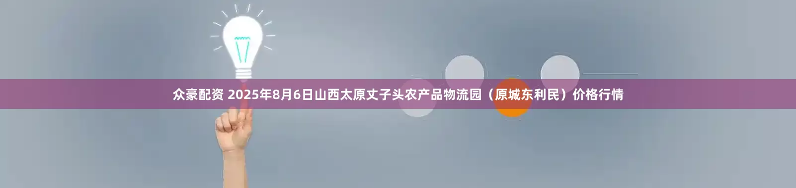 众豪配资 2025年8月6日山西太原丈子头农产品物流园（原城东利民）价格行情